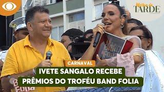 Ivete Sangalo recebe prêmios, no plural, do Band Folia | Melhor da Tarde