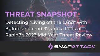 Detecting BgInfo and cmdl32 LOLBINs and a Look at R7's 2023 Mid-Year Threat Review | Threat SnapShot