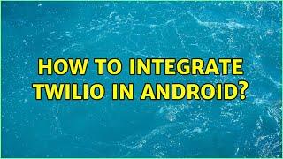 How to integrate Twilio in Android? (2 Solutions!!)