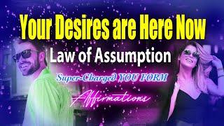 Your Desires are Here Now - Super Charged LAW OF ASSUMPTION, YOU FORM Affirmations