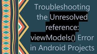 Troubleshooting the Unresolved reference: viewModels() Error in Android Projects