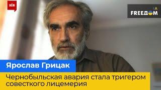 ЯРОСЛАВ ГРИЦАК: Чернобыльская авария стала триггером советского лицемерия