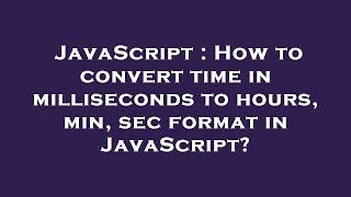 JavaScript : How to convert time in milliseconds to hours, min, sec format in JavaScript?