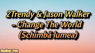 2Trendy & Jason Walker - Change The World (Schimbă lumea) | Versuri în Română [& EN]