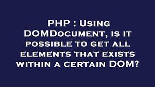 PHP : Using DOMDocument, is it possible to get all elements that exists within a certain DOM?