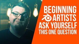 Beginning Blender Artists Ask Yourself This One Question | Blender Artist Mentorship