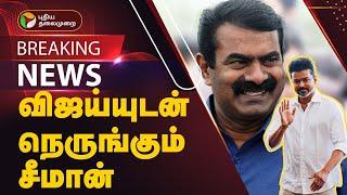 #BREAKING | விஜய்யுடன் நெருங்கும் சீமான்! | TVK | NTK | PTT