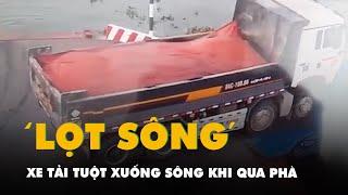 Khoảnh khắc xe tải tuột xuống sông khi qua phà ở Đồng Tháp