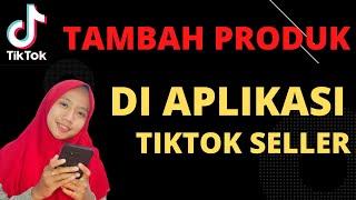 CARA UPLOAD PRODUK DI APLIKASI TIKTOK SELLER (TAMBAH PRODUK TIKTOK)