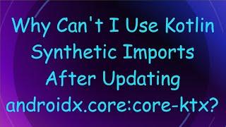 Why Can't I Use Kotlin Synthetic Imports After Updating androidx.core:core-ktx?