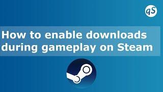 How to enable downloads during gameplay on Steam