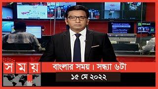 বাংলার সময় | সন্ধ্যা ৬টা  | ১৫ মে ২০২২ | Somoy TV Bulletin 6pm | Latest Bangladeshi News