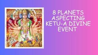 8 planets aspect ketu simultaneously -A divine event