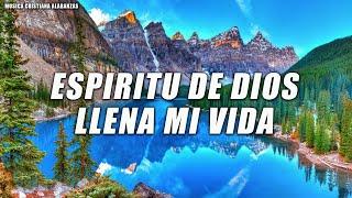 ESPIRITU DE DIOS LLENA MI VIDA - Alabanzas De Adoracion - Musica Cristiana 2024