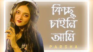 Kicchu Chaini Ami (Cover) || Parsha