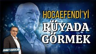 Hocaefendi’yi Rüyada Görmek  |  AHMET KURUCAN