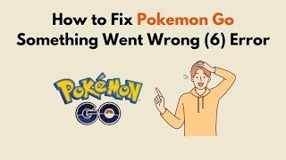 How to Fix Pokemon Go Something Went Wrong 6 Error