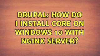 Drupal: How do I install core on Windows 10 with Nginx server?