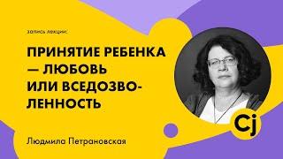 Лекция  Людмилы Петрановской "Принятие ребенка - любовь или вседозволенность"