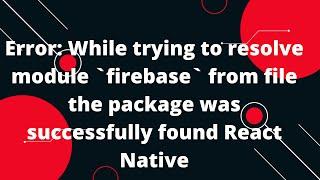 Error: While trying to resolve module `firebase` from file the package was successfully found