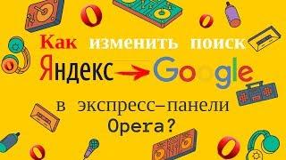 Как изменить поиск Яндекс на Google в экспресс панели Opera?