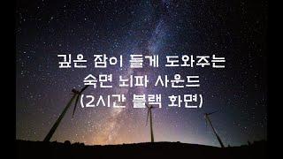 깊은 잠이 들게 도와주는 숙면 뇌파 사운드 (2시간 블랙화면)