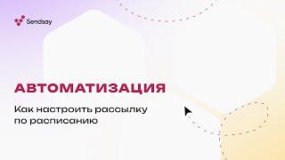 Автоматизация рассылок. Как настроить рассылку по расписанию в Sendsay