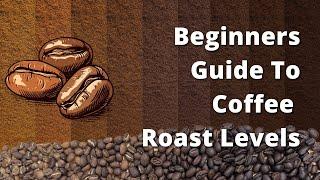 Understanding Coffee Roast Levels - A Beginners Guide