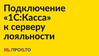 Инструкция по подключению  «1С:Касса» к серверу лояльности