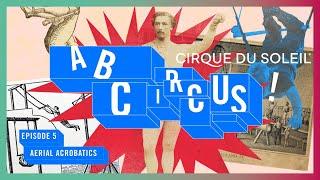 A, B, Circus! | Episode 5 | History of Aerial Acrobatics | Cirque du Soleil