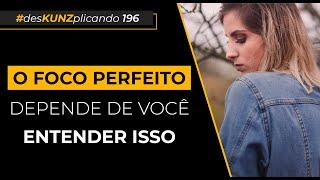 O foco perfeito depende de você entender isso | #desKUNZplicando 196