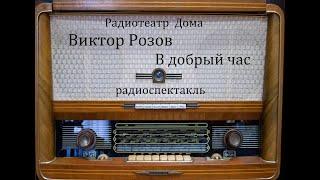 В добрый час.  Виктор Розов.  Радиоспектакль 1955год.
