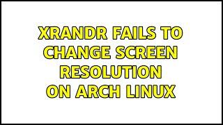 xrandr fails to change screen resolution on Arch Linux (2 Solutions!!)