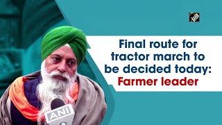 Final route for tractor march to be decided today: Farmer leader