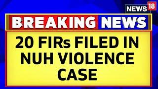 Haryana News | Haryana Police Filled 20 FIRs In Nuh Communal Violence Case | Nuh Mewat | News18