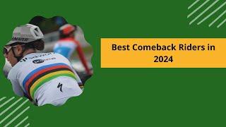 Top Cycling Comeback Riders in 2024: Who Rode To Victory in 2024 After A Rough 2023 Season?