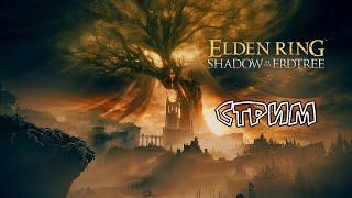 Elden Ring: Shadow Of The Erdtree [Стрим] (ну вот, а то говорили никаких дополнений))