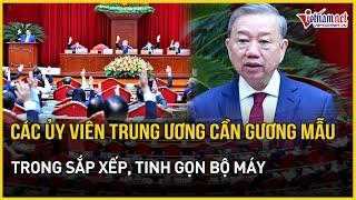 Tổng Bí thư Tô Lâm: Các ủy viên Trung ương cần gương mẫu trong sắp xếp, tinh gọn bộ máy | VietNamNet