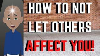 HOW TO NOT LET OTHERS AFFECT YOU!