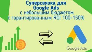 СУПЕР СВЯЗКА ДЛЯ GOOGLE ADS ДЛЯ НЕБОЛЬШИХ БЮДЖЕТОВ С ROI 100-150%! От владельца арбитражной команды