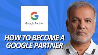How To Become A Google Partner Agency | How To Become A Google Ads Partner