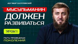 Мусульманин должен развиваться | Путь праведных поколений [1 урок] | Абу Умар Саситлинский