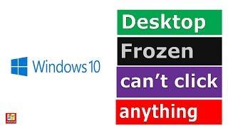 Desktop frozen. Can't click anything on the desktop
