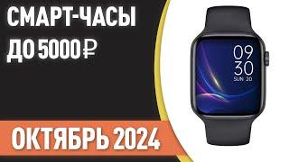 ТОП—7. Лучшие смарт-часы до 5000 ₽. Рейтинг на Октябрь 2024 года!