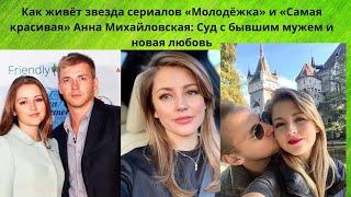 АННА МИХАЙЛОВСКАЯ =ЖИЗНЬ ПОСЛЕ РАЗВОДА С ИЗВЕСТНЫМ АКТЁРОМ- ПОДАВАВШИМ НА НЕЁ В СУД И КТО ЕЁ НОВЫЙ