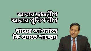 আবার ছাত্রলীগ ! আবার পুলিশ লীগ ! পায়ের আওয়াজ কি শুনতে পাচ্ছেন !