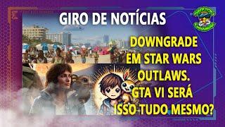 GIRO DE NOTÍCIAS: 24/07/24 - DOWNGRADE EM STAR WARS OUTLAWS - E O GTA VI SERÁ ISSO TUDO MESMO? #67