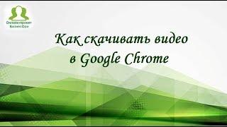 Как скачивать видео в Google Chrome