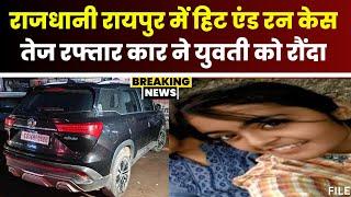 Raipur Hit And Run Case: तेज रफ्तार कार ने युवती को रौंदा। खम्हारडीह थाने में कार छोड़कर चालक फरार..