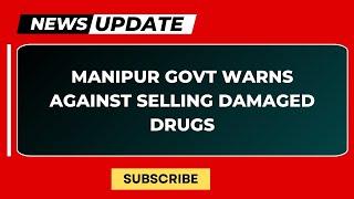 MANIPUR GOVT WARNS AGAINST SELLING DAMAGED DRUGS   | 12 JULY 2024